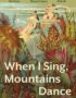 When I sing, mountains dance