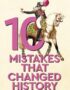 10 Mistakes That Changed History